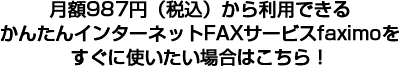 月額987円（税込）から利用できるかんたんインターネットFAXサービスfaximoをすぐに使いたい場合はこちら！