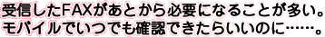 受信したFAXがあとから必要になることが多い。モバイルでいつでも確認できたらいいのに……。